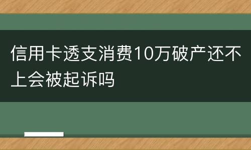 信用卡透支消费10万破产还不上会被起诉吗