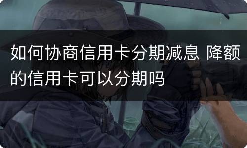 如何协商信用卡分期减息 降额的信用卡可以分期吗
