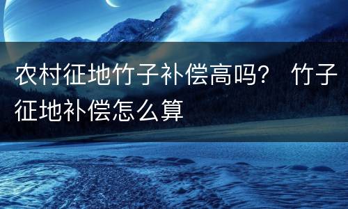 农村征地竹子补偿高吗？ 竹子征地补偿怎么算