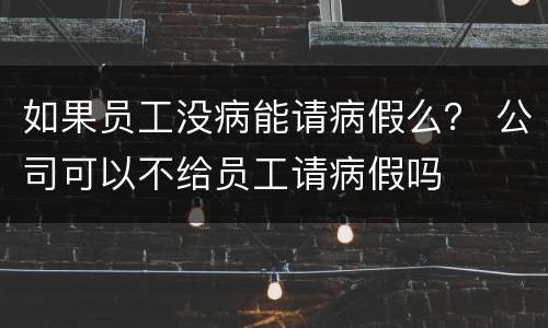 如果员工没病能请病假么？ 公司可以不给员工请病假吗