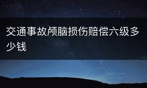交通事故颅脑损伤赔偿六级多少钱