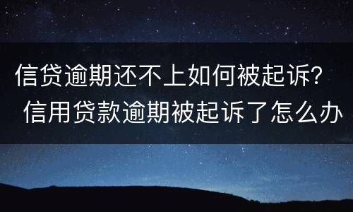 信贷逾期还不上如何被起诉？ 信用贷款逾期被起诉了怎么办
