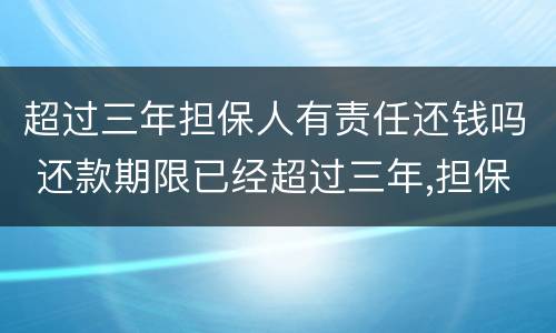 超过三年担保人有责任还钱吗 还款期限已经超过三年,担保人有什么责任