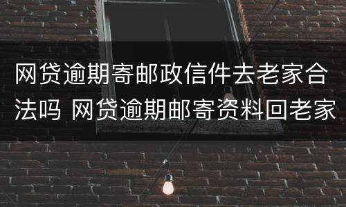 网贷逾期寄邮政信件去老家合法吗 网贷逾期邮寄资料回老家