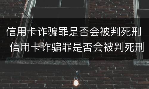 信用卡诈骗罪是否会被判死刑 信用卡诈骗罪是否会被判死刑呢