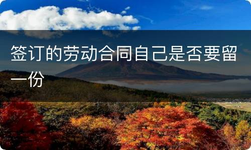 签订的劳动合同自己是否要留一份