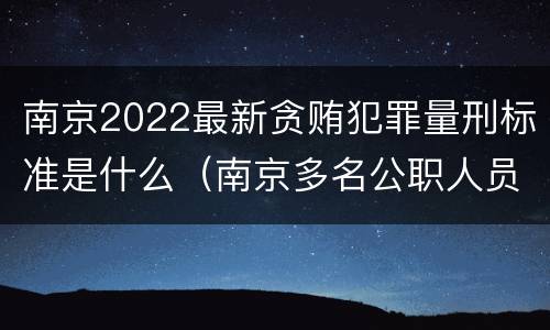南京2022最新贪贿犯罪量刑标准是什么（南京多名公职人员被处理）