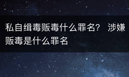 私自缉毒贩毒什么罪名？ 涉嫌贩毒是什么罪名