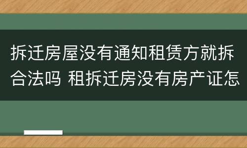 拆迁房屋没有通知租赁方就拆合法吗 租拆迁房没有房产证怎么办
