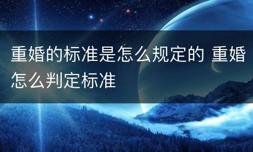 重婚的标准是怎么规定的 重婚怎么判定标准