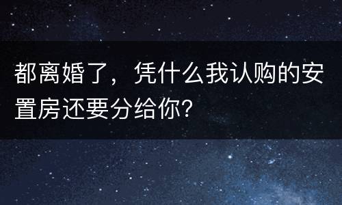 都离婚了，凭什么我认购的安置房还要分给你？