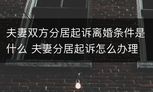 夫妻双方分居起诉离婚条件是什么 夫妻分居起诉怎么办理