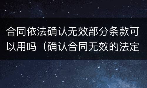 合同依法确认无效部分条款可以用吗（确认合同无效的法定情形）