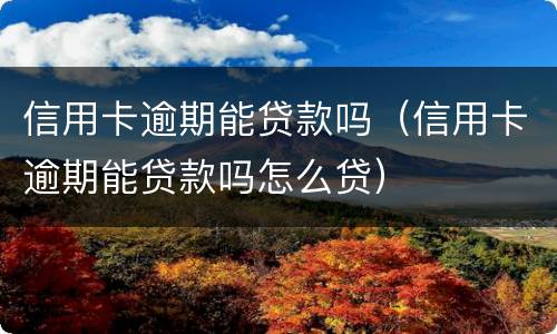 信用卡逾期能贷款吗（信用卡逾期能贷款吗怎么贷）