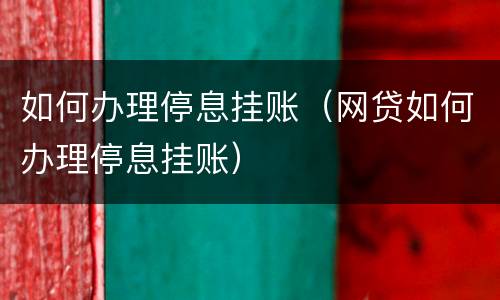 如何办理停息挂账（网贷如何办理停息挂账）