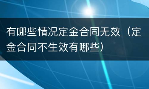 有哪些情况定金合同无效（定金合同不生效有哪些）