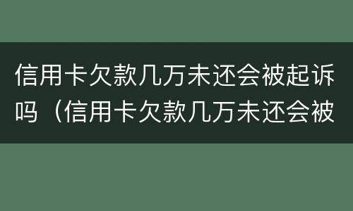 信用卡欠款几万未还会被起诉吗（信用卡欠款几万未还会被起诉吗）