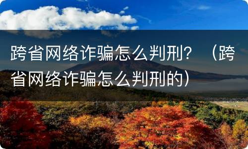 跨省网络诈骗怎么判刑？（跨省网络诈骗怎么判刑的）