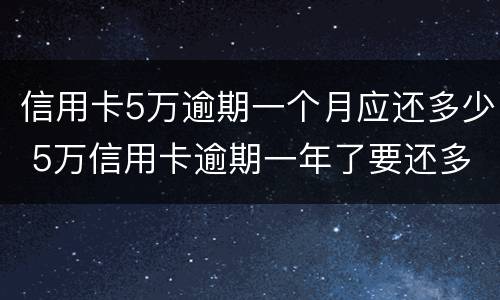 信用卡5万逾期一个月应还多少 5万信用卡逾期一年了要还多少