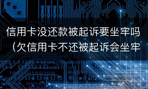 信用卡没还款被起诉要坐牢吗（欠信用卡不还被起诉会坐牢吗）