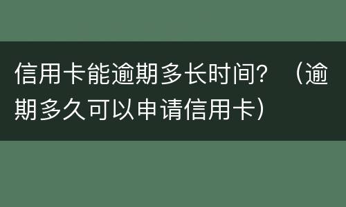 信用卡能逾期多长时间？（逾期多久可以申请信用卡）
