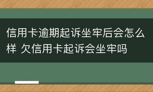 信用卡逾期起诉坐牢后会怎么样 欠信用卡起诉会坐牢吗