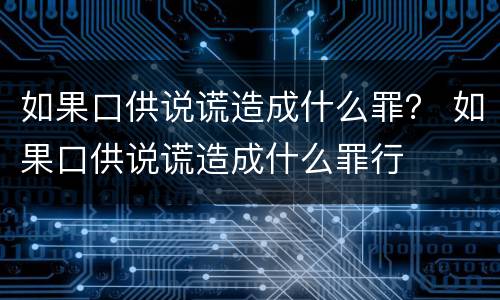 如果口供说谎造成什么罪？ 如果口供说谎造成什么罪行