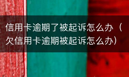 信用卡逾期了被起诉怎么办（欠信用卡逾期被起诉怎么办）