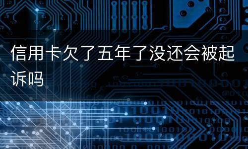 信用卡欠了五年了没还会被起诉吗