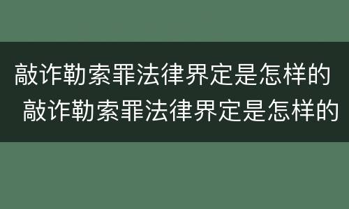 敲诈勒索罪法律界定是怎样的 敲诈勒索罪法律界定是怎样的