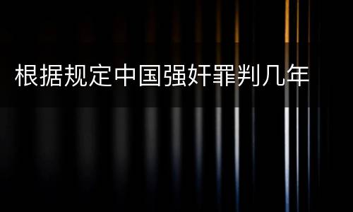 根据规定中国强奸罪判几年