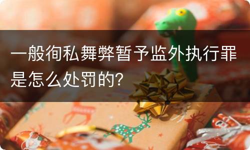 一般徇私舞弊暂予监外执行罪是怎么处罚的？
