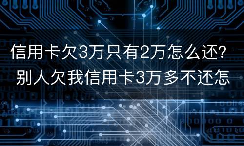 信用卡欠3万只有2万怎么还？ 别人欠我信用卡3万多不还怎么办