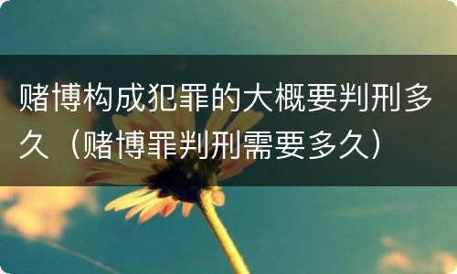 赌博构成犯罪的大概要判刑多久（赌博罪判刑需要多久）