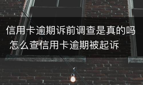 信用卡逾期诉前调查是真的吗 怎么查信用卡逾期被起诉