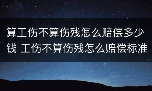 算工伤不算伤残怎么赔偿多少钱 工伤不算伤残怎么赔偿标准