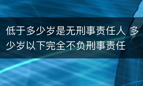 低于多少岁是无刑事责任人 多少岁以下完全不负刑事责任