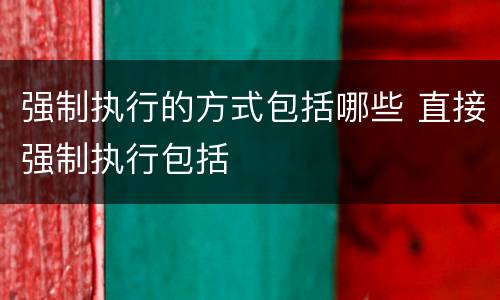 强制执行的方式包括哪些 直接强制执行包括