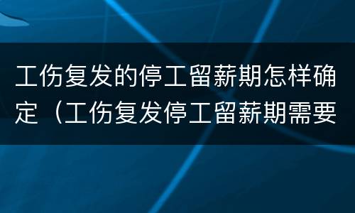 工伤复发的停工留薪期怎样确定（工伤复发停工留薪期需要做鉴定吗?）