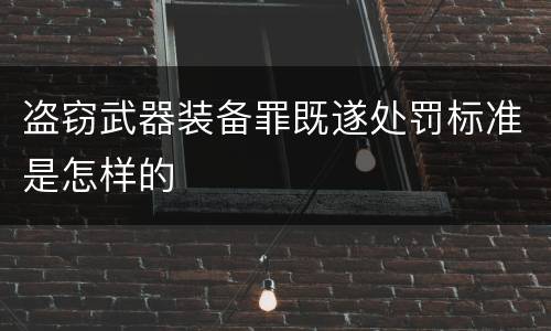 盗窃武器装备罪既遂处罚标准是怎样的