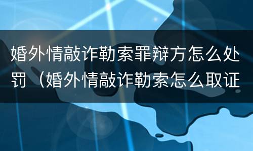 婚外情敲诈勒索罪辩方怎么处罚（婚外情敲诈勒索怎么取证）