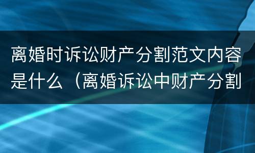 离婚时诉讼财产分割范文内容是什么（离婚诉讼中财产分割相关规定）