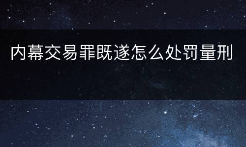 内幕交易罪既遂怎么处罚量刑
