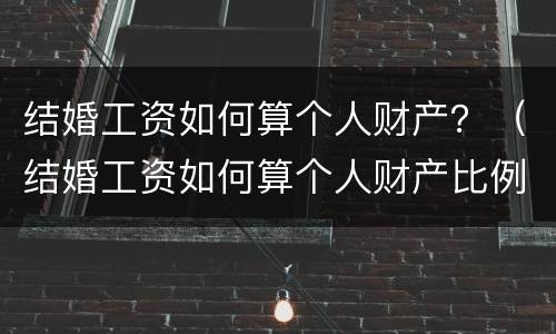 结婚工资如何算个人财产？（结婚工资如何算个人财产比例）
