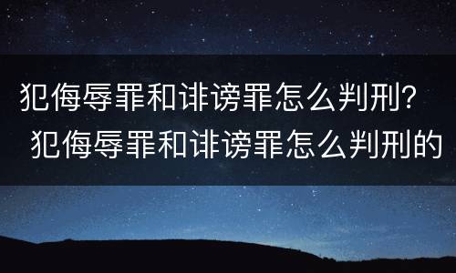 犯侮辱罪和诽谤罪怎么判刑？ 犯侮辱罪和诽谤罪怎么判刑的
