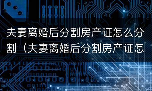 夫妻离婚后分割房产证怎么分割（夫妻离婚后分割房产证怎么分割的）