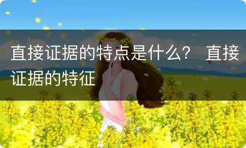 直接证据的特点是什么？ 直接证据的特征