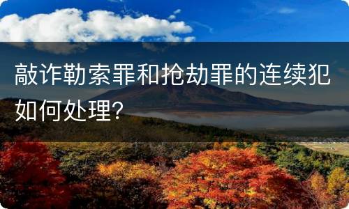 敲诈勒索罪和抢劫罪的连续犯如何处理？