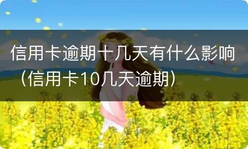 信用卡逾期十几天有什么影响（信用卡10几天逾期）