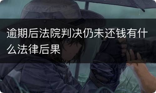 逾期后法院判决仍未还钱有什么法律后果